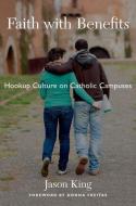 Faith with Benefits: Hookup Culture on Catholic Campuses di Jason King edito da OXFORD UNIV PR
