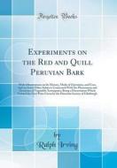 Experiments on the Red and Quill Peruvian Bark: With Observations on Its History, Mode of Operation, and Uses; And on Some Other Subjects Connected wi di Ralph Irving edito da Forgotten Books