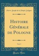 Histoire Générale de Pologne, Vol. 5 (Classic Reprint) di Pierre Joseph De La Pimpie Solignac edito da Forgotten Books
