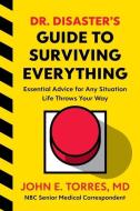Dr. Disaster's Guide to Surviving Everything: Essential Advice for Any Emergency Life Throws Your Way di John Torres edito da HOUGHTON MIFFLIN
