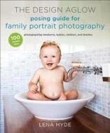 The Design Aglow Posing Guide For Family Portrait Photography di Lena Hyde edito da Watson-Guptill Publications