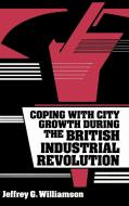 Coping with City Growth during the British Industrial Revolution di Jeffrey G. Williamson edito da Cambridge University Press