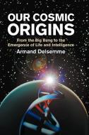Our Cosmic Origins di Armand H. Delsemme, A. H. Delsemme, Christian R. De Duve edito da Cambridge University Press