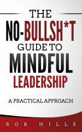 The No-Bullsh*t Guide To Mindful Leadership di Rob Hills edito da Rob Hills
