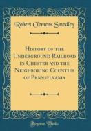 History of the Underground Railroad in Chester and the Neighboring Counties of Pennsylvania (Classic Reprint) di Robert Clemens Smedley edito da Forgotten Books