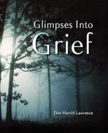 Glimpses Into Grief di Don Harold Lawrence edito da Monument Press