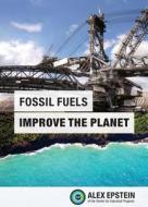 Fossil Fuels Improve the Planet di Alex J. Epstein edito da Center for Industrial Progress