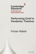 Performing Grief In Pandemic Theatres di Fintan Walsh edito da Cambridge University Press