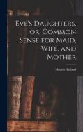 Eve's Daughters, or, Common Sense for Maid, Wife, and Mother [microform] di Marion Harland edito da LIGHTNING SOURCE INC