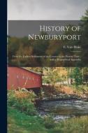 HISTORY OF NEWBURYPORT : FROM THE EARLIE di E. VALE EUPH BLAKE edito da LIGHTNING SOURCE UK LTD