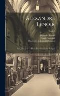 Alexandre Lenoir: Son journal et le Musée des monuments français; Tome 2 di Louis Courajod, Alexandre Lenoir edito da LEGARE STREET PR