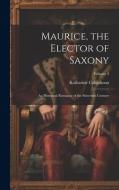 Maurice, the Elector of Saxony: An Historical Romance of the Sixteenth Century; Volume 2 di Katharine Colquhoun edito da LEGARE STREET PR