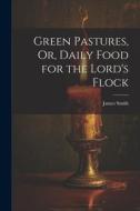 Green Pastures, Or, Daily Food for the Lord's Flock di James Smith edito da LEGARE STREET PR