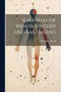 A Manual of Minor Surgery and Bandaging di Christopher Heath edito da LEGARE STREET PR