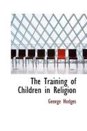 The Training Of Children In Religion di George Hodges edito da Bibliolife