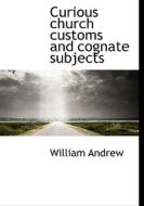 Curious Church Customs And Cognate Subjects di William Andrew edito da Bibliolife