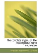 The Complete Angler, Or The Contemplative Man's Recreation di Izaak Walton, Edward G Johnson edito da Bibliolife