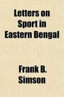 Letters On Sport In Eastern Bengal di Frank B. Simson edito da General Books Llc