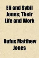 Eli And Sybil Jones; Their Life And Work di Rufus Matthew Jones edito da General Books