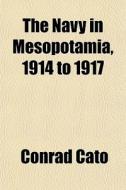 The Navy In Mesopotamia, 1914 To 1917 di Conrad Cato edito da General Books