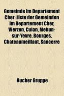Liste Der Gemeinden Im Departement Cher, Vierzon, Culan, Mehun-sur-yevre, Bourges, Chateaumeillant, Sancerre di Quelle Wikipedia edito da General Books Llc