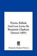 Poems, Ballads and Love Lyrics by Benjamin Clapham Dawson (1891) di Benjamin Clapham Dawson edito da Kessinger Publishing