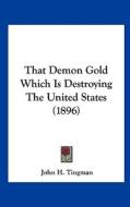 That Demon Gold Which Is Destroying the United States (1896) di John H. Tingman edito da Kessinger Publishing