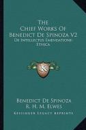 The Chief Works of Benedict de Spinoza V2: de Intellectus Emendatione-Ethica di Benedict de Spinoza edito da Kessinger Publishing