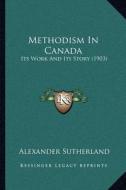 Methodism in Canada: Its Work and Its Story (1903) di Alexander Sutherland edito da Kessinger Publishing