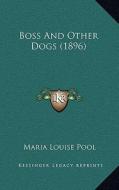 Boss and Other Dogs (1896) di Maria Louise Pool edito da Kessinger Publishing