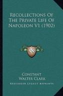 Recollections of the Private Life of Napoleon V1 (1902) di Constant edito da Kessinger Publishing