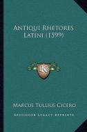 Antiqui Rhetores Latini (1599) di Marcus Tullius Cicero edito da Kessinger Publishing