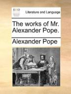 The Works Of Mr. Alexander Pope. di Alexander Pope edito da Gale Ecco, Print Editions