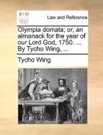 Olympia Domata; Or, An Almanack For The Year Of Our Lord God, 1750. ... By Tycho Wing, di Tycho Wing edito da Gale Ecco, Print Editions
