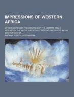 Impressions Of Western Africa; With Remarks On The Diseases Of The Climate And A Report On The Peculiarities Of Trade Up The Rivers In The Bight Of Bi di Thomas Joseph Hutchinson edito da Theclassics.us