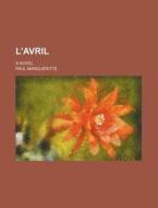 L'Avril; A Novel di Paul Margueritte edito da Rarebooksclub.com