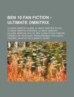 Ben 10 Fan Fiction - Ultimate Omnitrix: di Source Wikia edito da Books LLC, Wiki Series