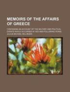 Memoirs of the Affairs of Greece; Containing an Account of the Military and Political Events Which Occurred in 1823 and Following Years di Julius Michael Millingen edito da Rarebooksclub.com