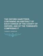 The Oxford Gazetteer; Containing an Abstract of Each Census of the County of Oxford, and of the Townships Comprising It di Thomas S. Shenston edito da Rarebooksclub.com