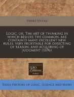 Logic, Or, The Art Of Thinking In Which Besides The Common, Are Contain'd Many Excellent New Rules, Very Profitable For Directing Of Reason, And Acqui di Pierre Nicole edito da Eebo Editions, Proquest