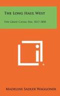 The Long Haul West: The Great Canal Era, 1817-1850 di Madeline Sadler Waggoner edito da Literary Licensing, LLC