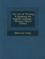 The Art of Writing & Speaking the English Language - Primary Source Edition di Sherwin Cody edito da Nabu Press