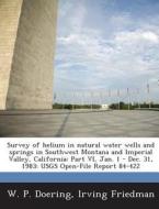 Survey Of Helium In Natural Water Wells And Springs In Southwest Montana And Imperial Valley, California di W P Doering, Irving Friedman edito da Bibliogov