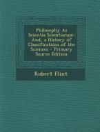 Philosophy as Scientia Scientiarum: And, a History of Classifications of the Sciences di Robert Flint edito da Nabu Press