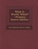 What Is Worth While? - Primary Source Edition di Anna Robertson Brown Lindsay edito da Nabu Press