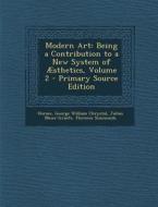 Modern Art: Being a Contribution to a New System of Aesthetics, Volume 2 di Horace, George William Chrystal, Julius Meier-Graefe edito da Nabu Press