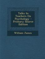 Talks to Teachers on Psychology - Primary Source Edition di William James edito da Nabu Press