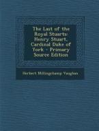 The Last of the Royal Stuarts: Henry Stuart, Cardinal Duke of York - Primary Source Edition di Herbert Millingchamp Vaughan edito da Nabu Press