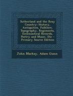 Sutherland and the Reay Country: History, Antiquities, Folklore, Topography, Regiments, Ecclesiastical Records, Poetry and Music, Etc - Primary Source di John MacKay, Adam Gunn edito da Nabu Press
