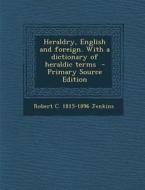 Heraldry, English and Foreign. with a Dictionary of Heraldic Terms - Primary Source Edition di Robert C. 1815-1896 Jenkins edito da Nabu Press